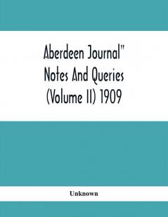 Aberdeen Journal Notes And Queries (Volume II) 1909