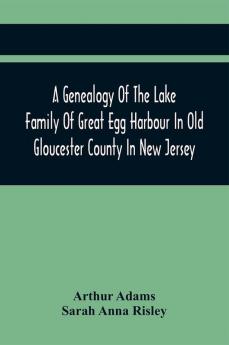 A Genealogy Of The Lake Family Of Great Egg Harbour In Old Gloucester County In New Jersey