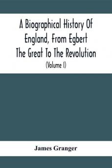 A Biographical History Of England From Egbert The Great To The Revolution