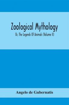 Zoological Mythology; Or The Legends Of Animals (Volume Ii)