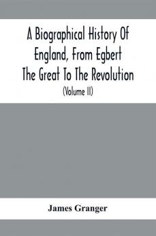 A Biographical History Of England From Egbert The Great To The Revolution