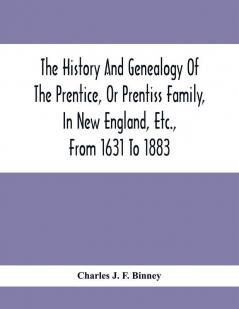 The History And Genealogy Of The Prentice Or Prentiss Family In New England Etc. From 1631 To 1883