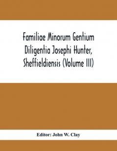 Familiae Minorum Gentium Diligentia Josephi Hunter Sheffieldiensis (Volume Iii)