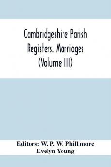 Cambridgeshire Parish Registers. Marriages (Volume Iii)