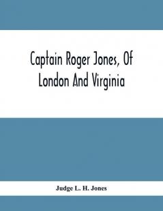 Captain Roger Jones Of London And Virginia : Some Of His Antecedents And Descendants With Appreciative Notice Of Other Families Viz: Bathurst Belfield Browning Carter Catesby Cocke Graham Fauntleroy Hickman Hoskins Latane Lewis Meriwet