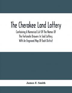 The Cherokee Land Lottery; Containing A Numerical List Of The Names Of The Fortunate Drawers In Said Lottery With An Engraved Map Of Each District