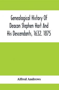 Genealogical History Of Deacon Stephen Hart And His Descendants 1632. 1875