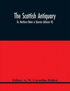 The Scottish Antiquary; Or Northern Notes & Queries (Volume Vi)