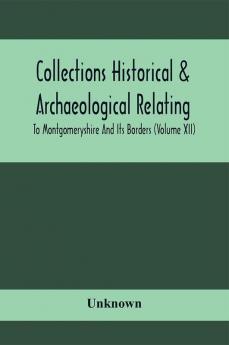 Collections Historical & Archaeological Relating To Montgomeryshire And Its Borders (Volume Xii)