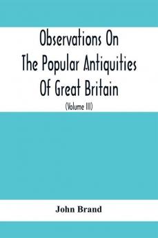 Observations On The Popular Antiquities Of Great Britain