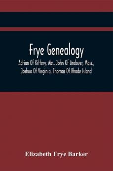 Frye Genealogy; Adrian Of Kittery Me. John Of Andover Mass. Joshua Of Virginia Thomas Of Rhode Island