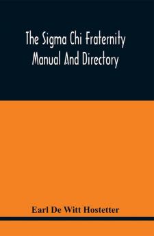 The Sigma Chi Fraternity Manual And Directory; Issued In Accordance With The Constitution And Statutes And Under The Direction Of The Executive Committee