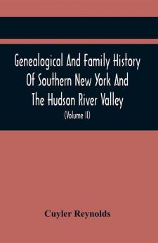 Genealogical And Family History Of Southern New York And The Hudson River Valley; A Record Of The Achievements Of Her People In The Making Of A Commonwealth And The Building Of A Nation (Volume Ii)