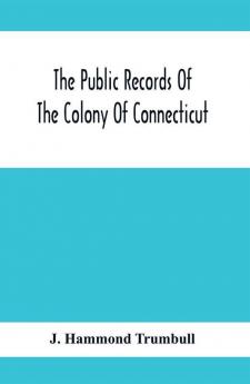 The Public Records Of The Colony Of Connecticut; Prior To The Union With New Haven Colony May 1665