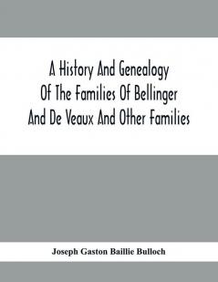 A History And Genealogy Of The Families Of Bellinger And De Veaux And Other Families