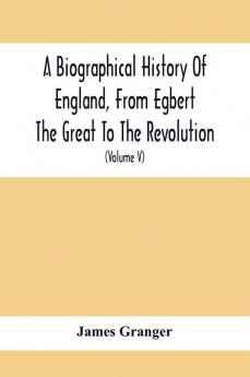 A Biographical History Of England From Egbert The Great To The Revolution