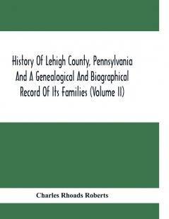History Of Lehigh County Pennsylvania And A Genealogical And Biographical Record Of Its Families (Volume Ii)