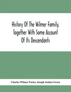 History Of The Wilmer Family Together With Some Account Of Its Descendants