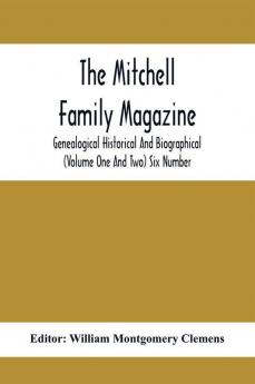 The Mitchell Family Magazine; Genealogical Historical And Biographical (Volume One And Two) Six Number