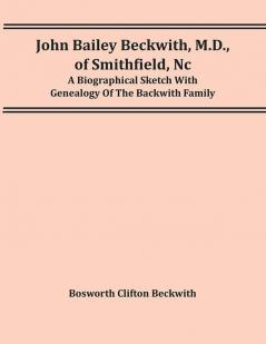 John Bailey Beckwith M.D. Of Smithfield Nc: A Biographical Sketch With Genealogy Of The Backwith Family