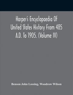 Harper'S Encyclopaedia Of United States History From 485 A.D. To 1905. (Volume Iv)