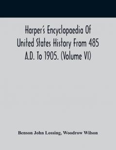 Harper'S Encyclopaedia Of United States History From 485 A.D. To 1905. (Volume Vi)