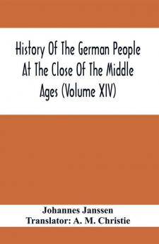 History Of The German People At The Close Of The Middle Ages (Volume Xiv); Schools And Universities Science Learning And Culture Down To The Beginning Of The Thirty Years' War