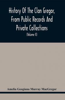 History Of The Clan Gregor From Public Records And Private Collections; Comp. At The Request Of The Clan Gregor Society (Volume Ii)