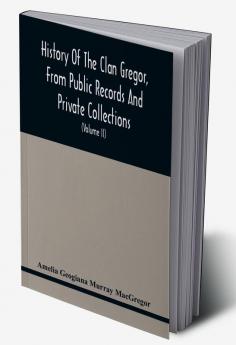 History Of The Clan Gregor From Public Records And Private Collections; Comp. At The Request Of The Clan Gregor Society (Volume Ii)