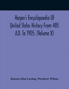 Harper'S Encyclopaedia Of United States History From 485 A.D. To 1905. (Volume X)