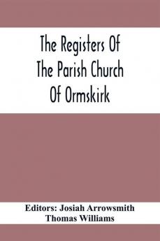 The Registers Of The Parish Church Of Ormskirk; In The County Of Lancaster; Christenings Burials And Weddings 1557-1626