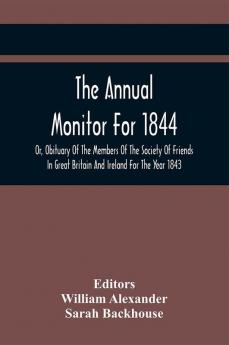 The Annual Monitor For 1844 Or Obituary Of The Members Of The Society Of Friends In Great Britain And Ireland For The Year 1843