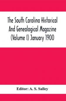 The South Carolina Historical And Genealogical Magazine (Volume I) January 1900