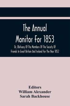 The Annual Monitor For 1853 Or Obituary Of The Members Of The Society Of Friends In Great Britain And Ireland For The Year 1852