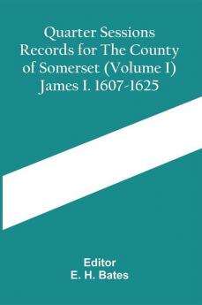 Quarter Sessions Records For The County Of Somerset (Volume I) James I. 1607-1625