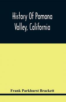 History Of Pomona Valley California With Biographical Sketches Of The Leading Men And Women Of The Valley Who Have Been Identified With Its Growth And Development From The Early Days To The Present