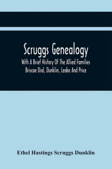 Scruggs Genealogy; With A Brief History Of The Allied Families Briscoe Dial Dunklin Leake And Price