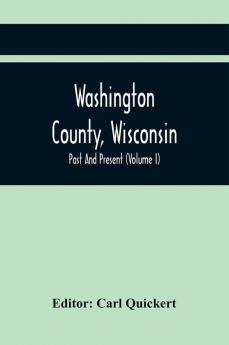 Washington County Wisconsin; Past And Present (Volume I)