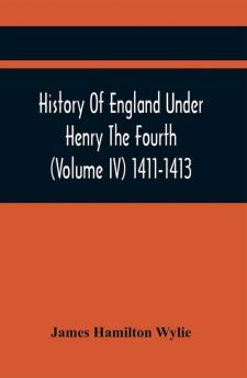 History Of England Under Henry The Fourth (Volume Iv) 1411-1413