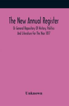 The New Annual Register Or General Repository Of History Politics And Literature For The Year 1817