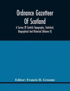 Ordnance Gazetteer Of Scotland : A Survey Of Scottish Topography Statistical Biographical And Historical (Volume Ii)