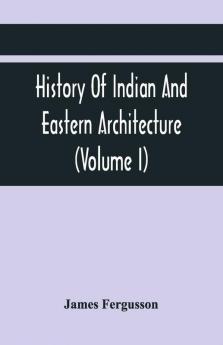 History Of Indian And Eastern Architecture (Volume I)