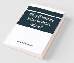 History Of Indian And Eastern Architecture (Volume I)