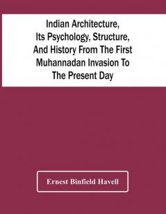 Indian Architecture Its Psychology Structure And History From The First Muhannadan Invasion To The Present Day