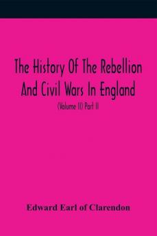 The History Of The Rebellion And Civil Wars In England To Which Is Added An Historical View Of The Affairs Of Ireland (Volume II) Part II