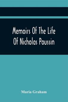 Memoirs Of The Life Of Nicholas Poussin