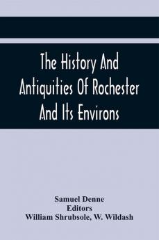 The History And Antiquities Of Rochester And Its Environs