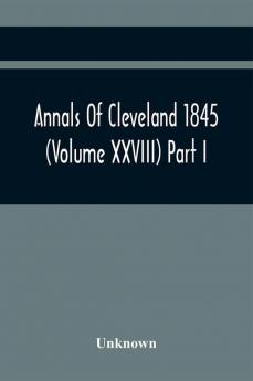 Annals Of Cleveland 1845 (Volume Xxviii) Part I