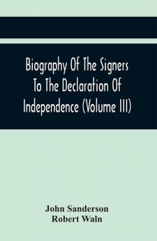 Biography Of The Signers To The Declaration Of Independence (Volume Iii)