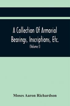 A Collection Of Armorial Bearings Inscriptions Etc. In The Church Of St. Nicholas Newcastle On Tyne And Chapelries Of Gosforth & Cramlington Northumberland. To Which Is Prefixed A Historical Account Of The Church Of St. Nicholas (Volume I)